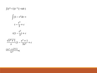 ∫(𝑡2
−1)𝑡−1
(−𝑡𝑑𝑡 )
(1 − 𝑡2 𝑑𝑡 =
𝑡 −
𝑡3
3
+ 𝑐
𝑡(1 −
𝑡2
3
) + 𝑐
𝑥2 + 1
𝑥
(1 −
𝑥2
+ 1
3𝑥2
+ 𝑐
(2𝑥2−1 𝑥2+1
3𝑥3 +c
 