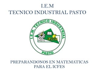 I.E.M
TECNICO INDUSTRIAL PASTO




PREPARANDONOS EN MATEMATICAS
        PARA EL ICFES
 