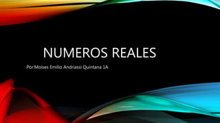 NUMEROS REALES
Por:Moises Emilio Andriassi Quintana 1A
 