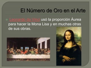     Leonardo da Vinci usó la proporción Áurea
    para hacer la Mona Lisa y en muchas otras
    de sus obras.
 
