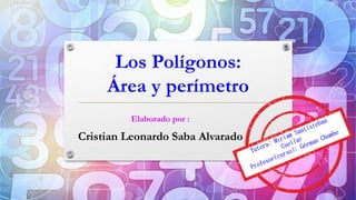 Los Polígonos:
Área y perímetro
Elaborado por :
Cristian Leonardo Saba Alvarado
 