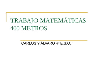 TRABAJO MATEMÁTICAS 400 METROS CARLOS Y ÁLVARO 4º E.S.O. 