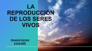 LA
REPRODUCCIÓN
DE LOS SERES
VIVOS
Yessenia Carrera
8-918-2006
 