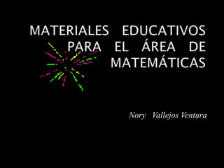 MATERIALES   EDUCATIVOS   PARA   EL   ÁREA   DE   MATEMÁTICAS Nory   Vallejos Ventura 