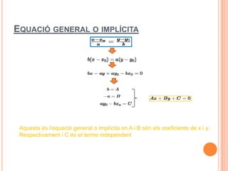 EQUACIÓ GENERAL O IMPLÍCITA




 Aquesta és l’equació general o implícita on A i B són els coeficients de x i y
 Respectivament i C és el terme independent
 