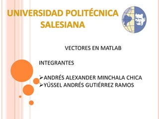 UNIVERSIDAD POLITÉCNICA  SALESIANA VECTORES EN MATLAB INTEGRANTES ,[object Object]