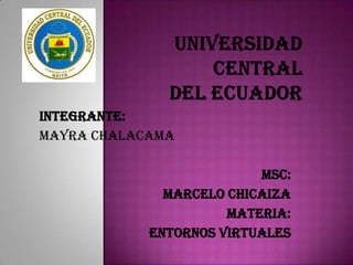 INTEGRANTE:
Mayra chalacama

                          MSC:
              Marcelo chicaiza
                      Materia:
            Entornos virtuales
 