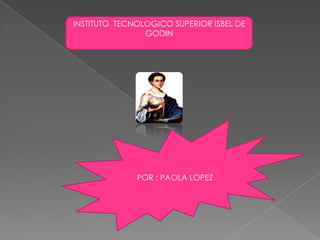 POR : PAOLA LOPEZ
INSTITUTO TECNOLOGICO SUPERIOR ISBEL DE
GODIN
 