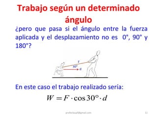 Trabajo según un determinado ángulo ¿pero que pasa si el ángulo entre la fuerza aplicada y el desplazamiento no es  0°, 90° y 180°? En este caso el trabajo realizado sería: [email_address] 