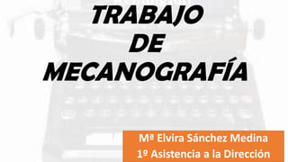 TRABAJO
DE
MECANOGRAFÍA
Mª Elvira Sánchez Medina
1º Asistencia a la Dirección
 