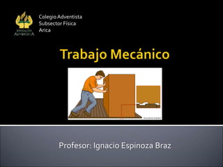 Profesor: Ignacio Espinoza Braz
ColegioAdventista
Subsector Física
Arica
 