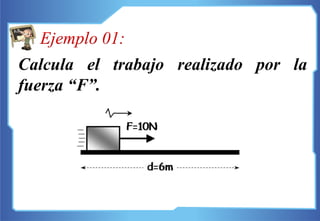 Calcula el trabajo realizado por la
fuerza “F”.
Ejemplo 01:
 
