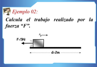 Calcula el trabajo realizado por la
fuerza “F”.
Ejemplo 02:
 