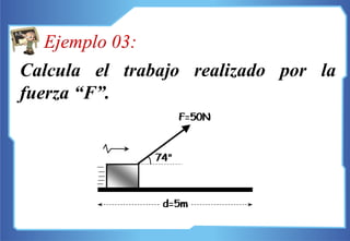Calcula el trabajo realizado por la
fuerza “F”.
Ejemplo 03:
 