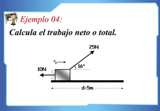 Calcula el trabajo neto o total.
Ejemplo 04:
 
