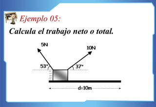 Calcula el trabajo neto o total.
Ejemplo 05:
 