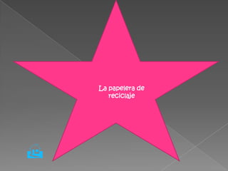    La papelera de
           reciclaje





 