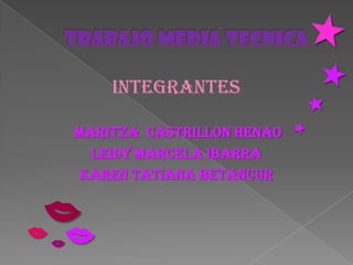 Integrantes

    Maritza Castrillon Henao
      Leidy Marcela Ibarra
    Karen Tatiana Betancur




 