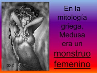 En la
mitología
 griega,
Medusa
 era un
monstruo
femenino
 
