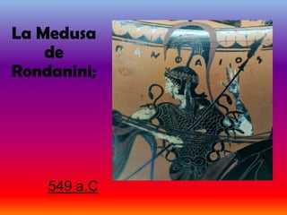 La Medusa
    de
Rondanini;




    549 a.C
 