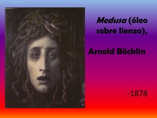 Medusa (óleo
 sobre lienzo),

Arnold Böcklin



         -1878
 