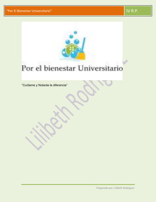 “Por El Bienestar Universitario”                                        IV R.P.




          “Cuídame y Notarás la diferencia”




                                              Preparado por: Lilibeth Rodríguez
 