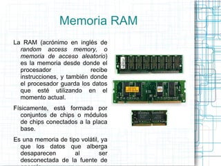 Memoria RAM La RAM (acrónimo en inglés de  random access memory, o memoria de acceso aleatorio ) es la memoria desde donde...