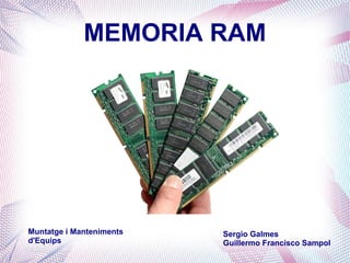 MEMORIA RAM




Muntatge i Manteniments   Sergio Galmes
d'Equips                  Guillermo Francisco Sampol
 