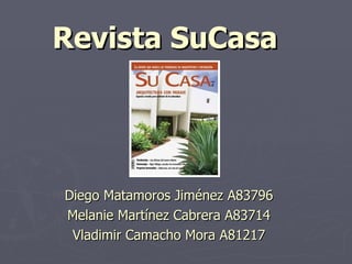 Revista SuCasa   Diego Matamoros Jiménez A83796 Melanie Martínez Cabrera A83714 Vladimir Camacho Mora A81217 