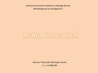 Instituto Universitario Politécnico Santiago Mariño
Metodología de la Investigación II

Alumna: Thaina del Valle Rojas Penoth
C.I. v-14.686.949

 