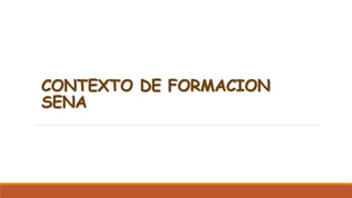 CONTEXTO DE FORMACION
SENA
 