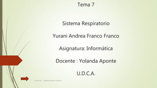 Tema 7
Sistema Respiratorio
Yurani Andrea Franco Franco
Asignatura: Informática
Docente : Yolanda Aponte
U.D.C.A.
25/03/2017 ANDREA FRANCO FRANCO
 