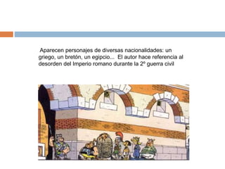 Aparecen personajes de diversas nacionalidades: un
griego, un bretón, un egipcio... El autor hace referencia al
desorden del Imperio romano durante la 2º guerra civil
 