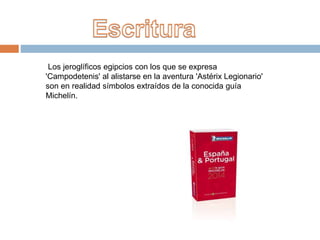 Los jeroglíficos egipcios con los que se expresa
'Campodetenis' al alistarse en la aventura 'Astérix Legionario'
son en realidad símbolos extraídos de la conocida guía
Michelín.
 