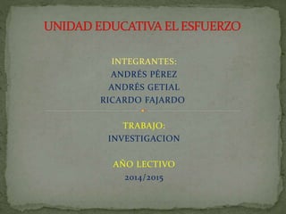 INTEGRANTES:
ANDRÉS PÉREZ
ANDRÉS GETIAL
RICARDO FAJARDO
TRABAJO:
INVESTIGACION
AÑO LECTIVO
2014/2015
 