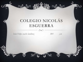 COLEGIO NICOLÁS 
ESGUERRA 
Iván Felipe soache landinez 801 j.m 
 