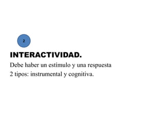 INTERACTIVIDAD.
Debe haber un estímulo y una respuesta
2 tipos: instrumental y cognitiva.
2
 