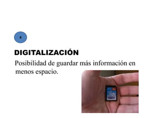 DIGITALIZACIÓN
Posibilidad de guardar más información en
menos espacio.
4
 