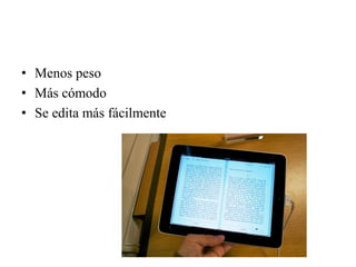 • Menos peso
• Más cómodo
• Se edita más fácilmente
 