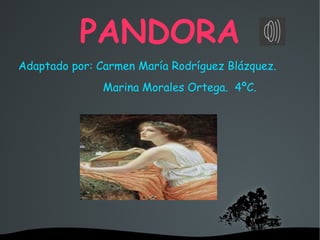   
PANDORA
Adaptado por: Carmen María Rodríguez Blázquez.
Marina Morales Ortega. 4ºC.
 