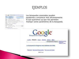 .
Las búsquedas avanzadas pueden
ayudarnos a encontrar más eficientemente
lo que queremos ya que nos permiten
manejar varios parámetros de la búsqueda.
 
