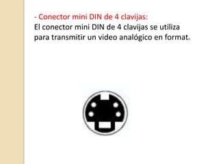 - Conector mini DIN de 4 clavijas:
El conector mini DIN de 4 clavijas se utiliza
para transmitir un video analógico en format    o
 