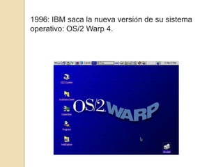 1996: IBM saca la nueva versión de su sistema
operativo: OS/2 Warp 4.
 