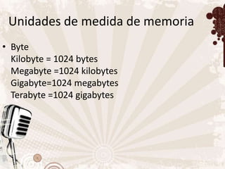 Unidades de medida de memoria
• Byte
  Kilobyte = 1024 bytes
  Megabyte =1024 kilobytes
  Gigabyte=1024 megabytes
  Terabyte =1024 gigabytes
 