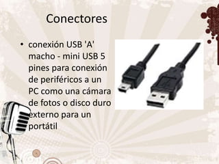Conectores
• conexión USB 'A'
  macho - mini USB 5
  pines para conexión
  de periféricos a un
  PC como una cámara
  de fotos o disco duro
  externo para un
  portátil
 