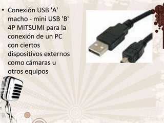 • Conexión USB 'A'
  macho - mini USB 'B'
  4P MITSUMI para la
  conexión de un PC
  con ciertos
  dispositivos externos
  como cámaras u
  otros equipos
 