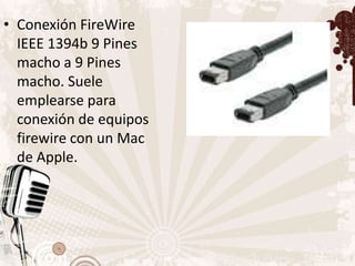 • Conexión FireWire
  IEEE 1394b 9 Pines
  macho a 9 Pines
  macho. Suele
  emplearse para
  conexión de equipos
  firewire con un Mac
  de Apple.
 