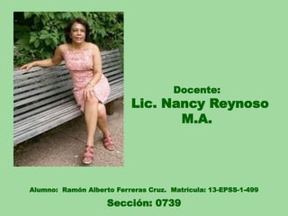 Docente:
Lic. Nancy Reynoso
M.A.
Alumno: Ramón Alberto Ferreras Cruz. Matrícula: 13-EPSS-1-499
Sección: 0739
 