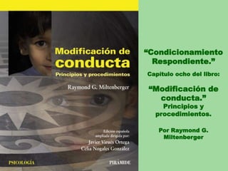 Capítulo ocho del libro:
“Modificación de
conducta.”
Principios y
procedimientos.
Por Raymond G.
Miltenberger
“Condicionamiento
Respondiente.”
 