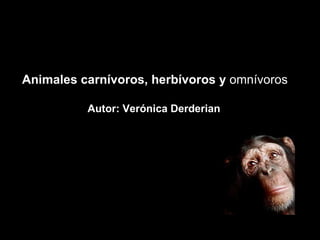 Animales carnívoros, herbívoros y  omnívoros Autor: Verónica Derderian 